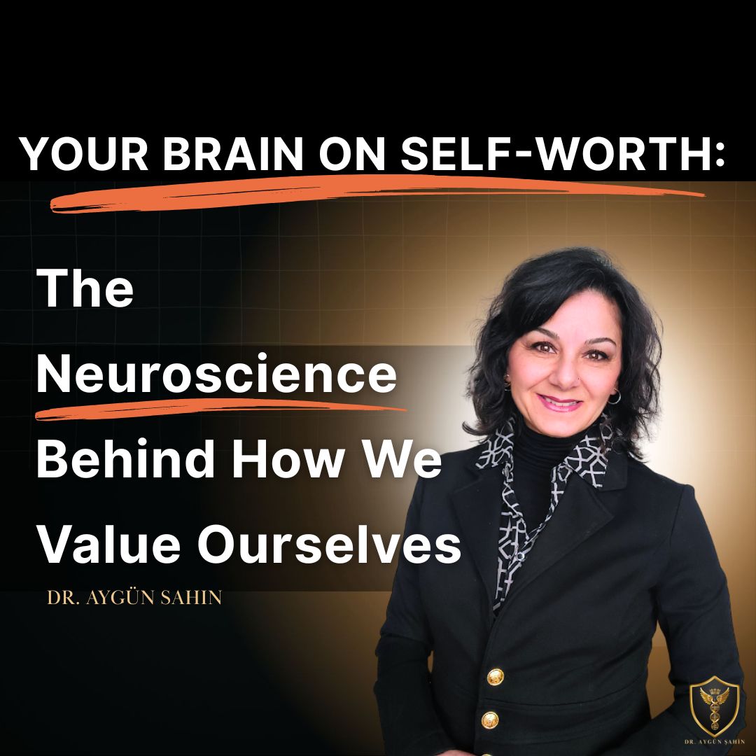 Your Brain on Self-Worth: The Neuroscience Behind How We Value Ourselves - Dr. Ayguen Sahin